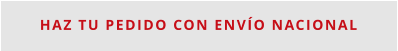Haz tu Pedido con Envío Nacional